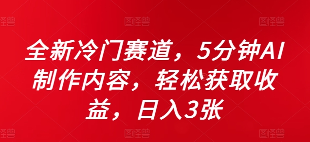 全新冷门赛道，5分钟AI制作内容，轻松获取收益，日入3张【揭秘】-副业资源站