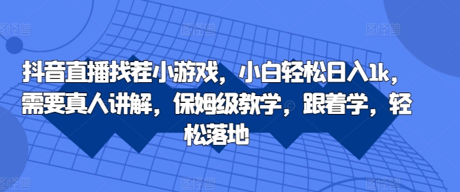 抖音直播找茬小游戏，小白轻松日入1k，需要真人讲解，保姆级教学，跟着学，轻松落地【揭秘】-副业资源站