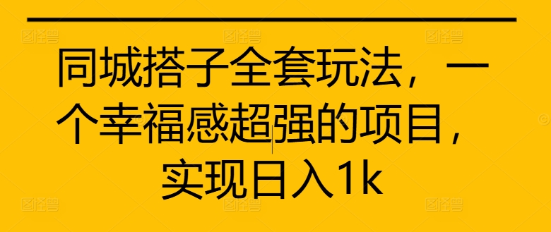 同城搭子全套玩法，一个幸福感超强的项目，实现日入1k【揭秘】-副业资源站