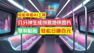 轻松掌握AI工具，几分钟生成创意地铁图片，复制粘贴，轻松日赚百元【揭秘】-副业资源站