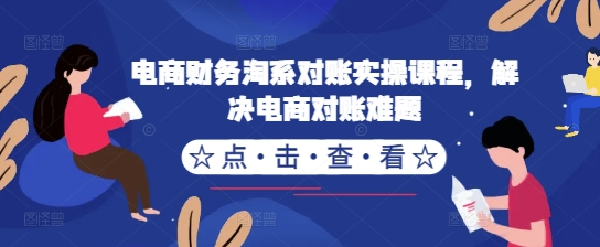 电商财务淘系对账实操课程，解决电商对账难题-副业资源站