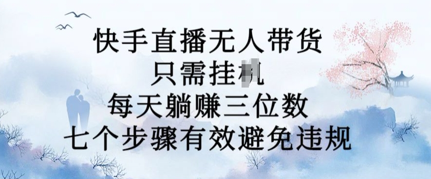 10月新玩法，快手直播无人带货，每天躺Z三位数，七个步骤有效避免违规【揭秘】-副业资源站