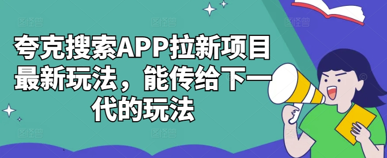 夸克搜索APP拉新项目最新玩法，能传给下一代的玩法-副业资源站