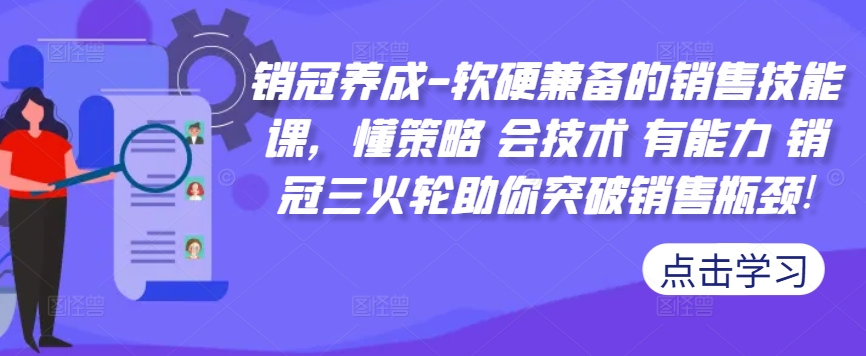 销冠养成-软硬兼备的销售技能课，懂策略 会技术 有能力 销冠三火轮助你突破销售瓶颈!-副业资源站