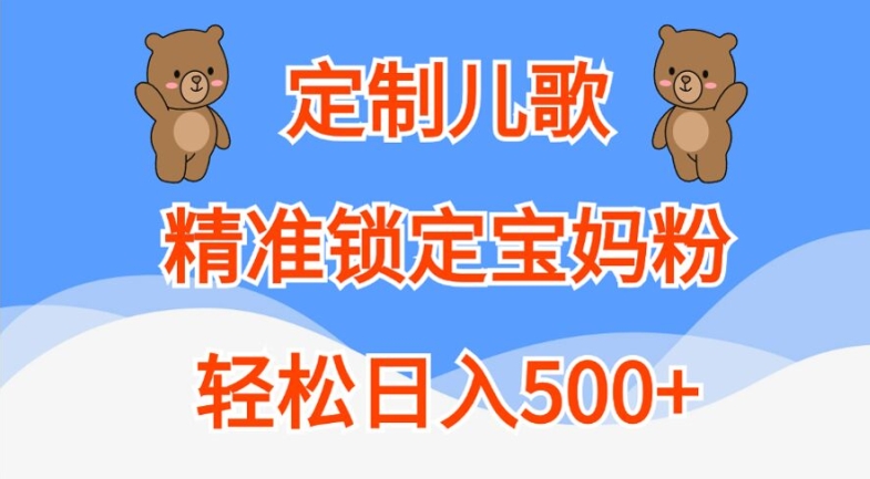 定制儿歌，精准锁定宝妈粉，轻松日入500+【揭秘】-副业资源站