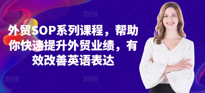 外贸SOP系列课程，帮助你快速提升外贸业绩，有效改善英语表达-副业资源站