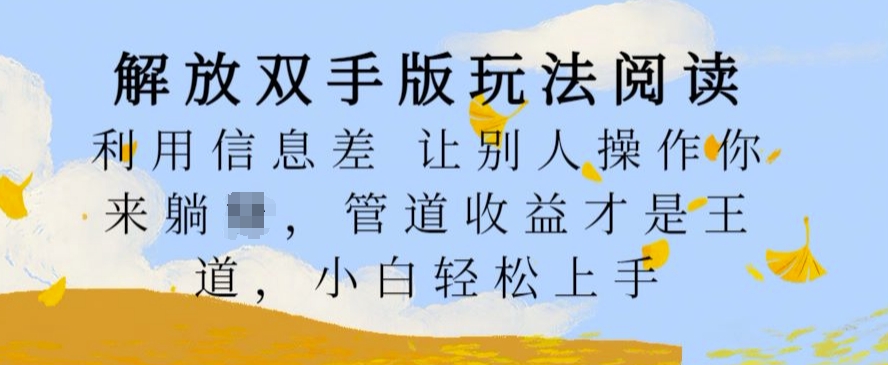 解放双手版玩法阅读，利用信息差让别人操作你来躺Z，管道收益才是王道，小白轻松上手【揭秘】-副业资源站