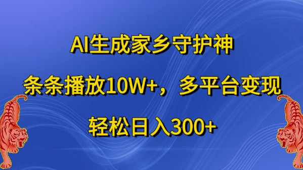 AI生成家乡守护神，条条播放10W+，多平台变现，轻松日入300+【揭秘】-副业资源站