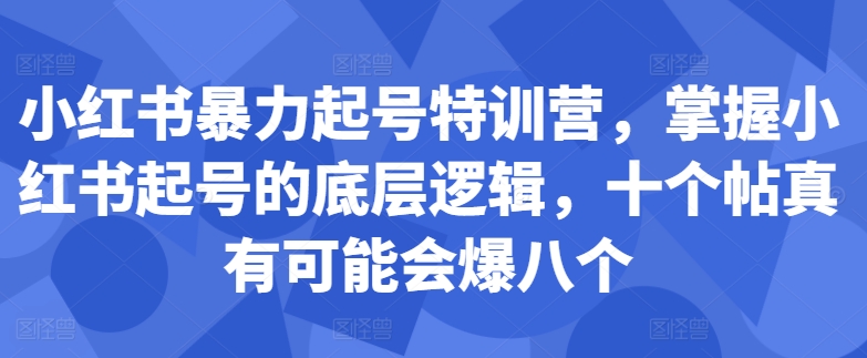 小红书暴力起号特训营，掌握小红书起号的底层逻辑，十个帖真有可能会爆八个-副业资源站