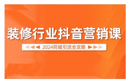 2024装修行业抖音营销课，同城引流全攻略-副业资源站