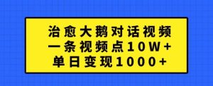 治愈大鹅对话视频,一条视频点赞 10W+,单日变现1k+【揭秘】-副业资源站