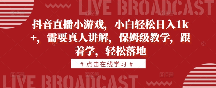 抖音直播小游戏，小白轻松日入1k+，需要真人讲解，保姆级教学，跟着学，轻松落地【揭秘】-副业资源站