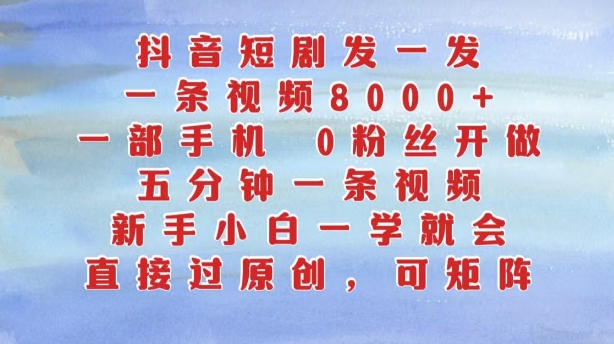 抖音短剧发一发，五分钟一条视频，新手小白一学就会，只要一部手机，0粉丝即可操作-副业资源站