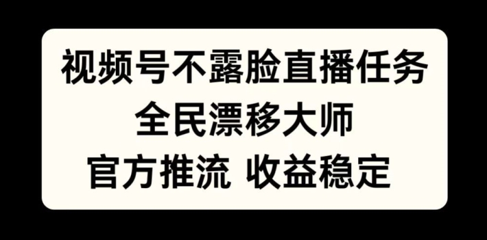 视频号不露脸直播任务，全民漂移大师，官方推流，收益稳定，全民可做【揭秘】-副业资源站