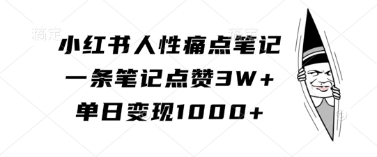 小红书人性痛点笔记，一条笔记点赞3W+，单日变现1k-副业资源站