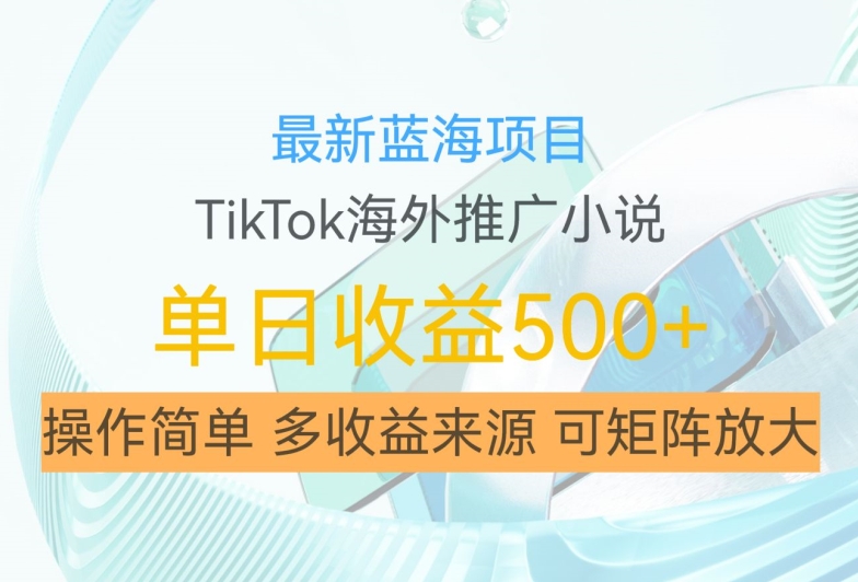 最新蓝海项目，利用tiktok海外推广小说赚钱佣金，简单易学，日入500+，可矩阵放大【揭秘】-副业资源站