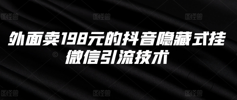 外面卖198元的抖音隐藏式挂微信引流技术-副业资源站