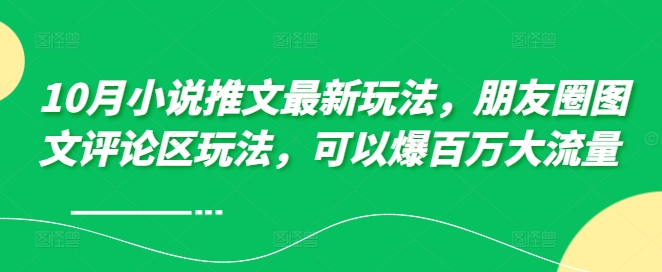 10月小说推文最新玩法，朋友圈图文评论区玩法，可以爆百万大流量 -副业资源站