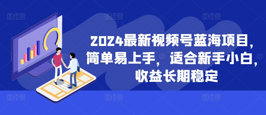 2024最新视频号蓝海项目，简单易上手，适合新手小白，收益长期稳定-副业资源站