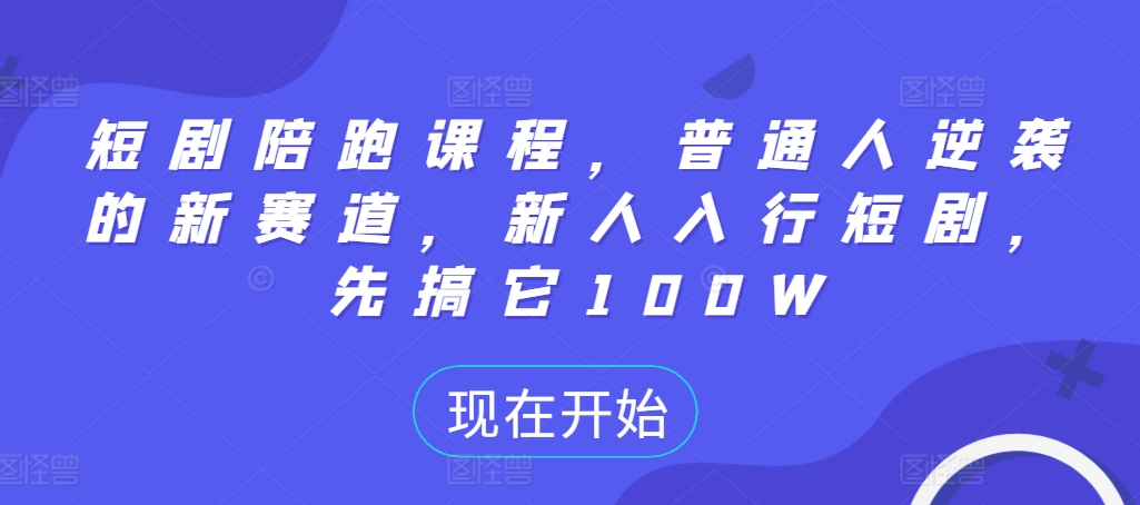 短剧陪跑课程，普通人逆袭的新赛道，新人入行短剧，先搞它100W-副业资源站