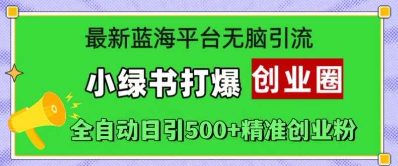 最新蓝海平台无脑引流，小绿书打爆创业圈，全自动日引500+精准创业粉-副业资源站