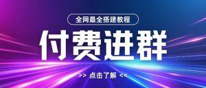 全网首发最全付费进群搭建教程,包含支付教程+域名+内部设置教程+源码【揭秘】-副业资源站