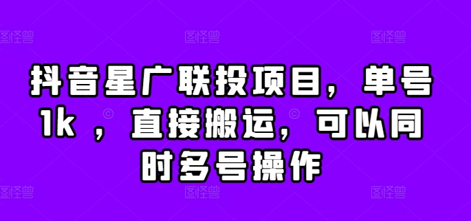 抖音星广联投项目，单号1k ，直接搬运，可以同时多号操作【揭秘】-副业资源站