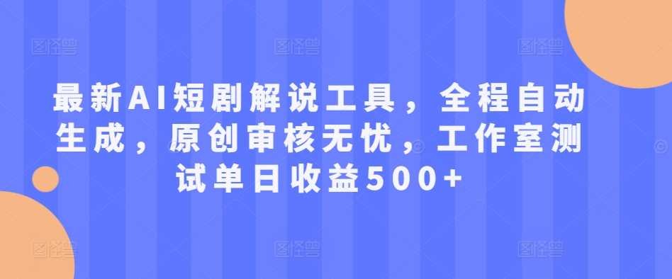 最新AI短剧解说工具，全程自动生成，原创审核无忧，工作室测试单日收益500+【揭秘】-副业资源站