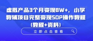 虚拟产品3个月变现8W+，小学教辅项目完整变现SOP操作教程(教程+资料)-副业资源站