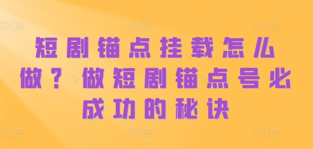 短剧锚点挂载怎么做？做短剧锚点号必成功的秘诀-副业资源站