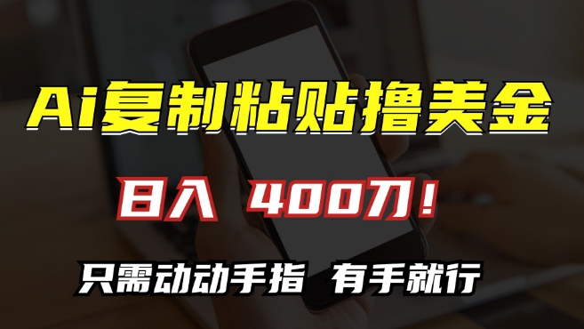 AI复制粘贴撸美金，日入400，只需动动手指，小白无脑操作【揭秘】-副业资源站