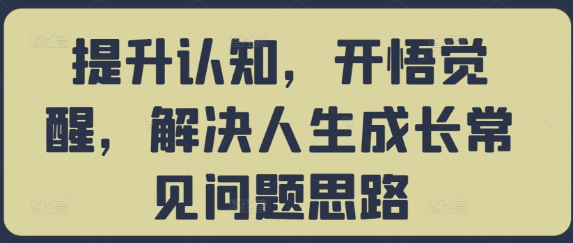 提升认知，开悟觉醒，解决人生成长常见问题思路-副业资源站