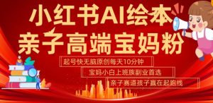 小红书AI绘本,亲子赛道高端宝妈粉,起号快,五分钟无脑原创,小白宝妈上班族轻松玩赚副业-副业资源站