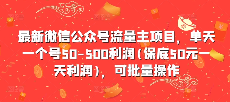 最新微信公众号流量主项目，单天一个号50-500利润(保底50元一天利润)，可批量操作-副业资源站