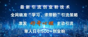 激发好奇心,全网精准‘学习、求带粉’引流技术,无封号风险,单人日引500+创业粉【揭秘】-副业资源站