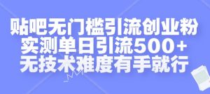 贴吧无门槛引流创业粉，实测单日引流500+，无技术难度有手就行【揭秘】-副业资源站