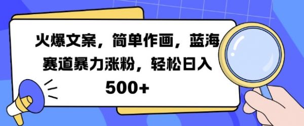 火爆文案，简单作画，蓝海赛道暴力涨粉，轻松日入5张-副业资源站