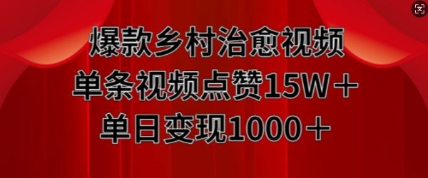 爆款乡村治愈视频，单条视频点赞15W+单日变现1k-副业资源站