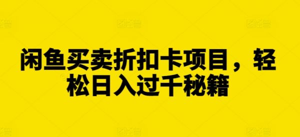 闲鱼买卖折扣卡项目，轻松日入过千秘籍【揭秘】-副业资源站