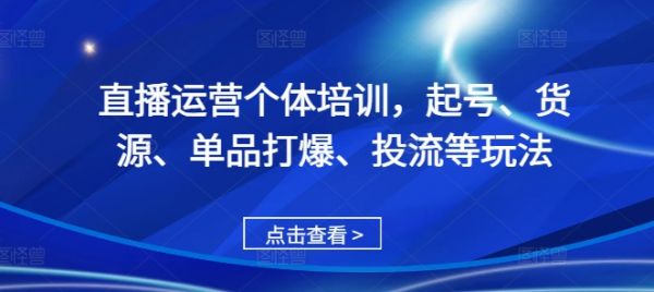 直播运营个体培训，起号、货源、单品打爆、投流等玩法-副业资源站