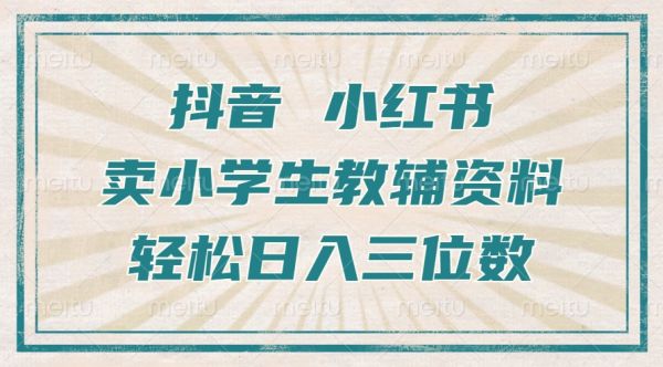 抖音小红书卖小学生教辅资料，操作简单，小白也能轻松上手，一个月利润1W+-副业资源站