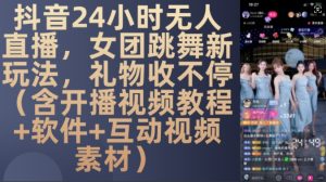 DY 24小时无人直播，女团跳舞新玩法，礼物收不停(含开播视频教程+软件+互动视频素材)【揭秘】-副业资源站