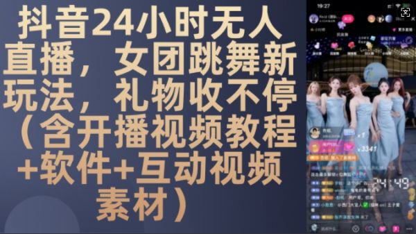 DY 24小时无人直播，女团跳舞新玩法，礼物收不停(含开播视频教程+软件+互动视频素材)【揭秘】-副业资源站