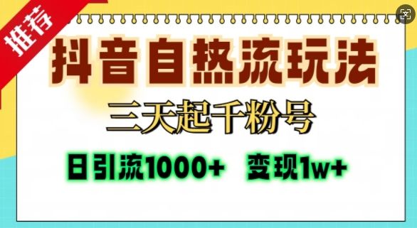 抖音自热流打法，三天起千粉号，单视频十万播放量，日引精准粉1000+-副业资源站