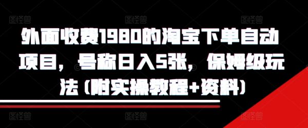 外面收费1980的淘宝下单自动项目，号称日入5张，保姆级玩法(附实操教程+资料)【揭秘】-副业资源站