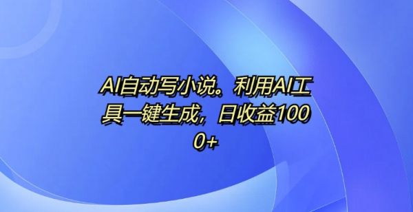 AI自动写小说，利用AI工具一键生成，日收益1k【揭秘】-副业资源站