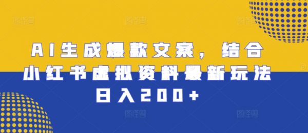 AI生成爆款文案，结合小红书虚拟资料最新玩法日入200+【揭秘】-副业资源站