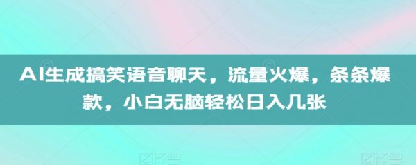 AI生成搞笑语音聊天，流量火爆，条条爆款，小白无脑轻松日入几张【揭秘】-副业资源站