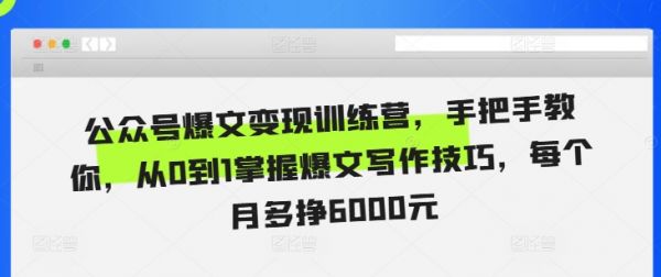 公众号爆文变现训练营，手把手教你，从0到1掌握爆文写作技巧，每个月多挣6000元-副业资源站