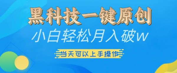 黑科技一键原创小白轻松月入破w，三当天可以上手操作【揭秘】-副业资源站